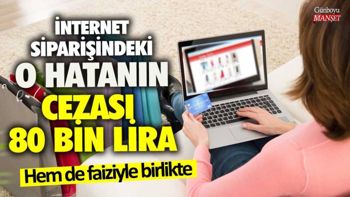 İnternet siparişindeki o hatanın cezası 80 bin lira! Hem de faiziyle birlikte!