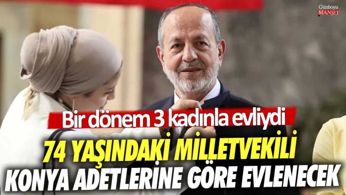 Bir dönem 3 kadınla evliydi... 74 yaşındaki milletvekili Konya adetlerine göre evlenecek