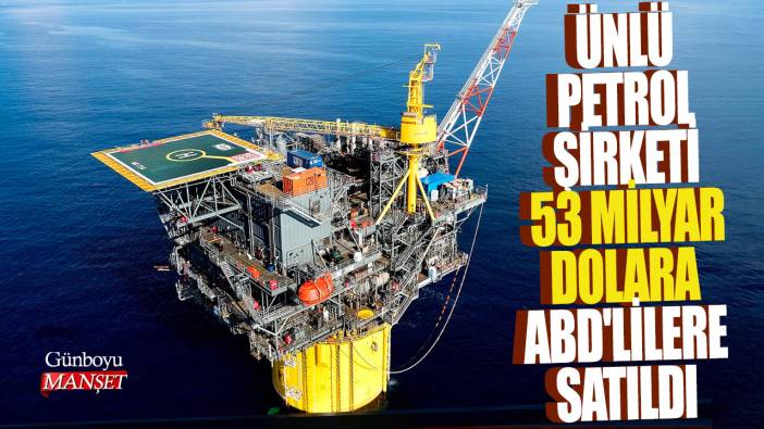 Ünlü petrol şirketi 53 milyar dolara ABD'lilere satıldı