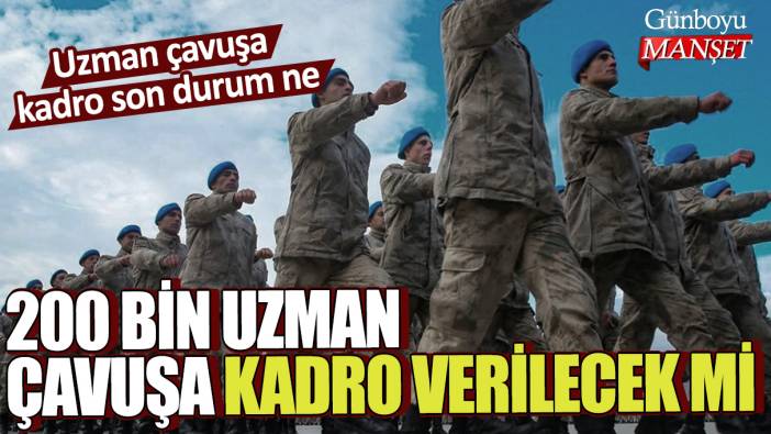 200 bin uzman çavuşa kadro verilecek mi? Uzman çavuşa kadro son durum ne 2023?