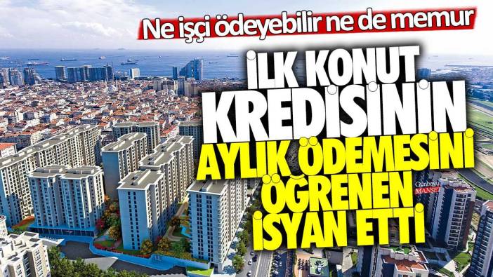 İlk konut kredisinin aylık ödemesini öğrenen isyan etti! Ne işçi ödeyebilir ne memur