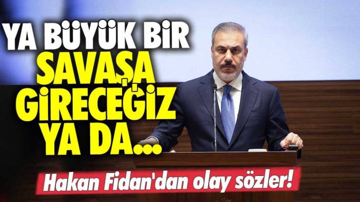 Hakan Fidan'dan olay sözler! Ya büyük bir savaşa gireceğiz ya da...