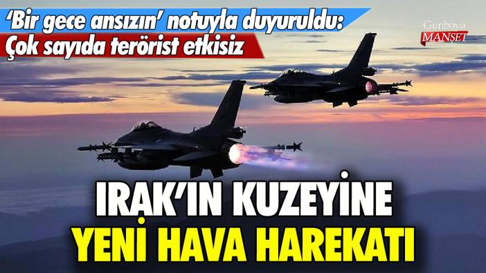 Irak'ın kuzeyine yeni hava harekatı: 19 hedef imha edildi