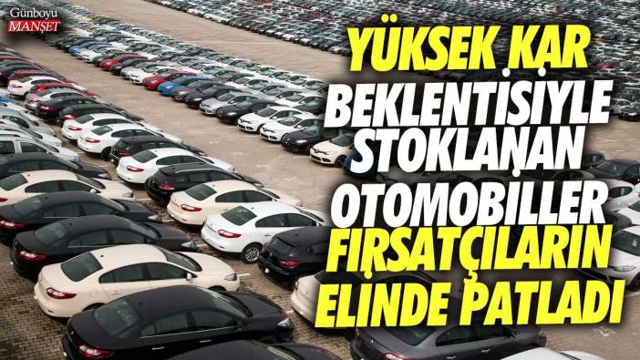 Yüksek kar beklentisiyle stoklanan otomobiller fırsatçıların elinde patladı