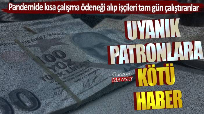 Pandemide kısa çalışma ödeneği alıp işçileri tam gün çalıştıranlar... Uyanık patronlara kötü haber!