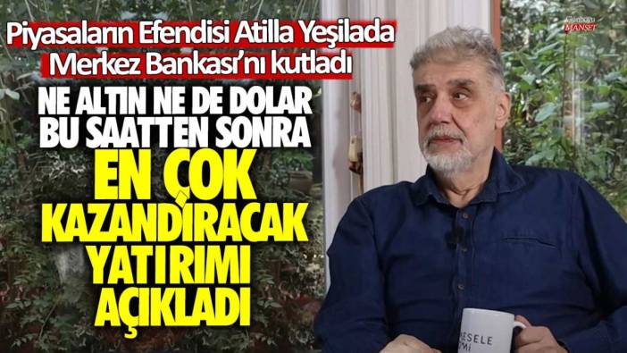 Piyasaların efendisi Atilla Yeşilada Merkez Bankası'nı kutladı: Ne Altın ne de dolar bu saatten sonra en çok kazandıran yatırımı açıkladı