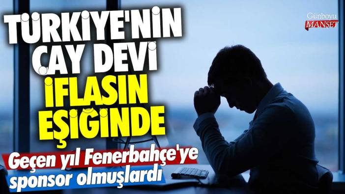 Türkiye'nin çay devi iflasın eşiğinde! Geçen yıl Fenerbahçe'ye sponsor olmuşlardı