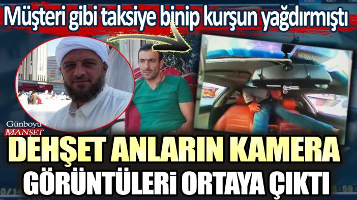 Müşteri gibi taksiye binip kurşun yağdırmıştı:  Dehşet anların kamera görüntüleri ortaya çıktı! Cinayetin sebebi şoke etti...