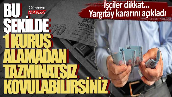 İşçiler dikkat... Yargıtay kararını açıkladı! Bu şekilde 1 kuruş alamadan tazminatsız kovulabilirsiniz