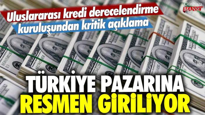 Uluslararası kredi derecelendirme kuruluşundan kritik açıklama: Türkiye pazarına resmen giriliyor