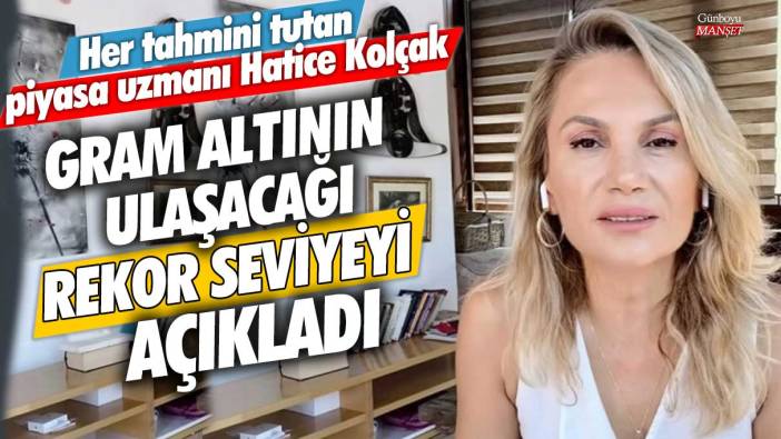 Her tahmini tutan piyasa uzmanı Hatice Kolçak gram altının ulaşacağı rekor seviyeyi açıkladı
