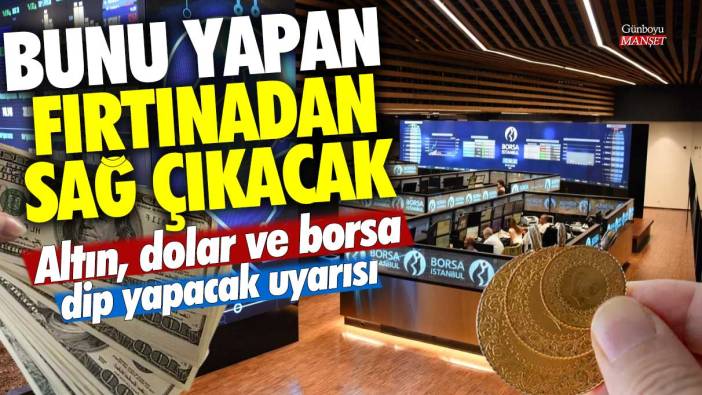 Altın, dolar ve borsa dip yapacak uyarısı! Bunu yapan fırtınadan sağ çıkacak