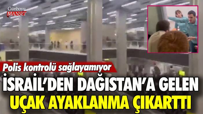 İsrail'den Dağıstan'a gelen uçak ayaklanma çıkarttı! Polis kontrolü sağlayamıyor