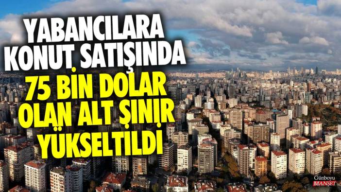 Yabancılara konut satışında 75 bin dolar olan alt sınır yükseltildi