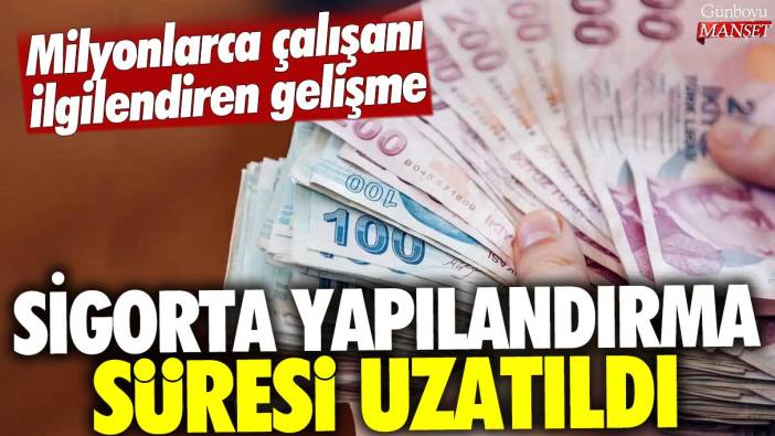 Sigorta yapılandırma süresi uzatıldı: Milyonlarca çalışanı ilgilendiren gelişme