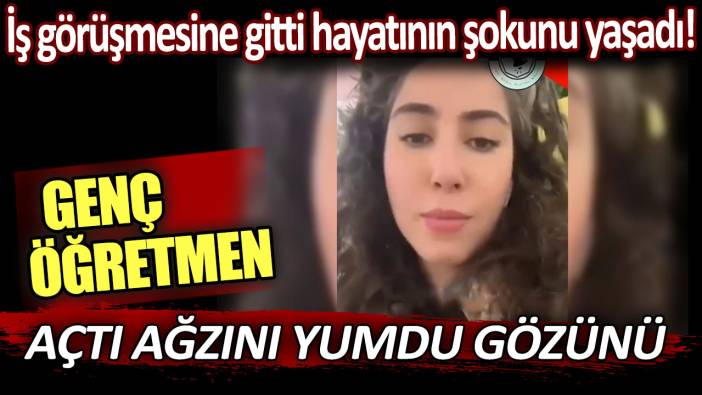 Genç öğretmen açtı ağzını yumdu gözünü! İş görüşmesine gitti hayatının şokunu yaşadı...