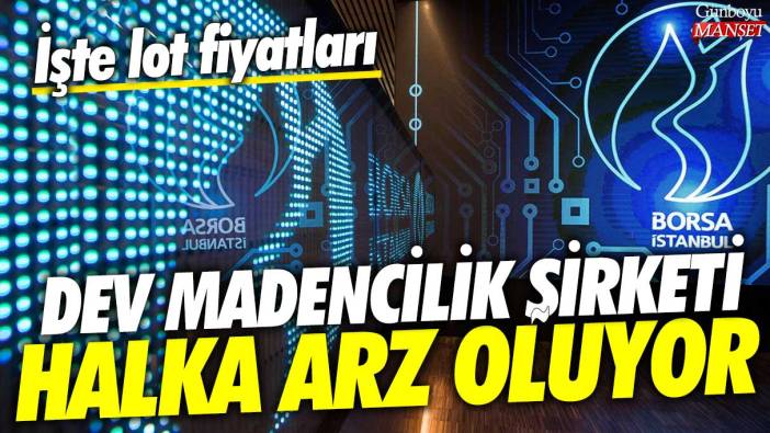 Dev madencilik şirketi halka arz oluyor! İşte lot fiyarları