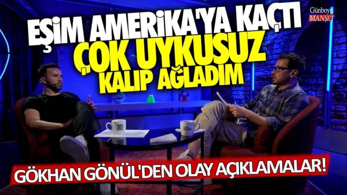 Gökhan Gönül'den olay açıklamalar! Eşim Amerika'ya kaçtı çok uykusuz kalıp ağladım