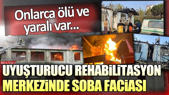 Uyuşturucu rehabilitasyon merkezinde soba faciası: Onlarca ölü ve yaralı var...