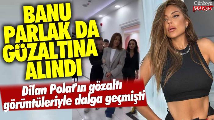 Dilan Polat'ın gözaltı görüntüleriyle dalga geçmişti: Şarkıcı Banu Parlak da gözaltına alındı