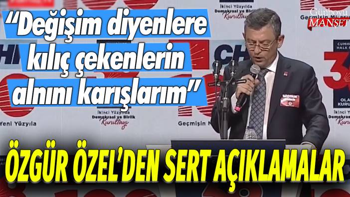 Özgür Özel'den sert açıklamalar: Değişim diyenlere kılıç çekenlerin alnını karışlarım