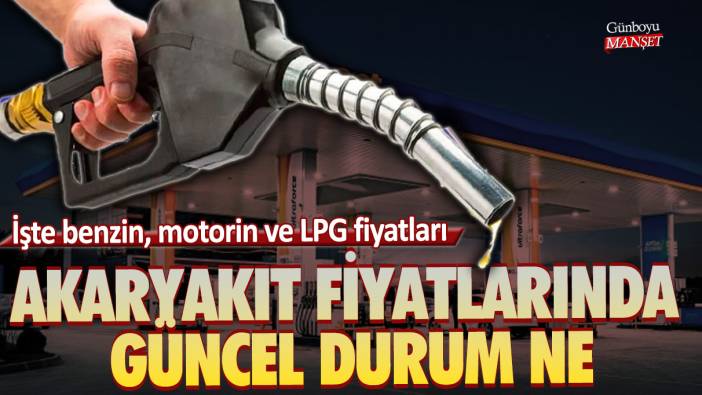 Akaryakıt fiyatlarında güncel durum ne? İşte benzin, motorin ve LPG fiyatları