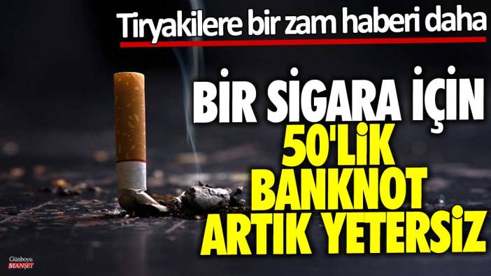 Bir sigara için 50'lik banknot artık yetersiz! Tiryakilere bir zam haberi daha