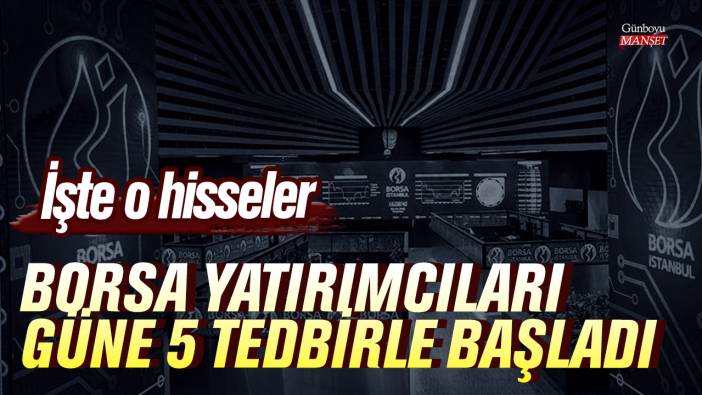 Borsa yatırımcıları güne 5 tedbirle başladı! İşte o hisseler