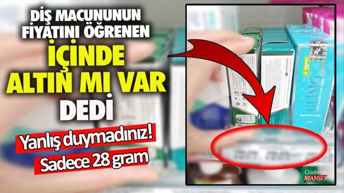 Diş macununun fiyatını öğrenen içinde altın mı var dedi! Yanlış duymadınız sadece 28 gram