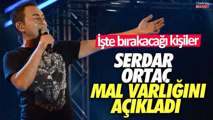 Serdar Ortaç mal varlığını açıkladı: İşte bırakacağı kişiler