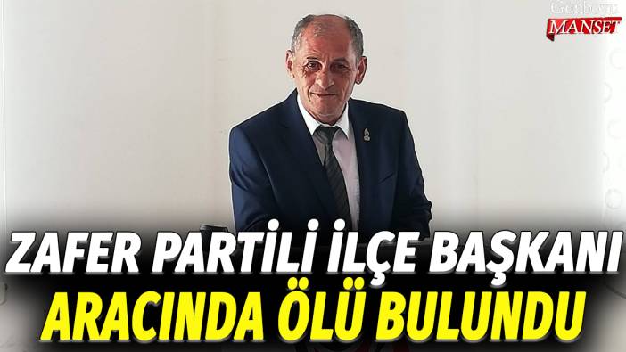 Zafer Partili İlçe Başkanı aracında ölü bulundu