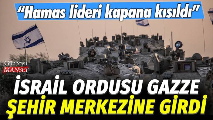 İsrail ordusu Gazze şehir merkezine girdi: Hamas lideri kapana kısıldı