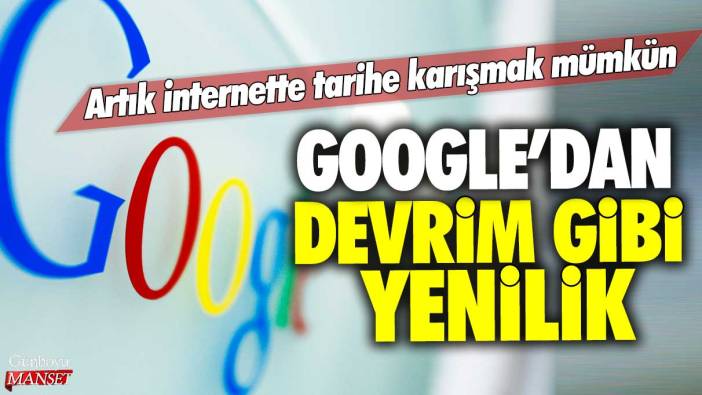 Google'dan devrim gibi yenilik: Artık internette tarihe karışmak mümkün!