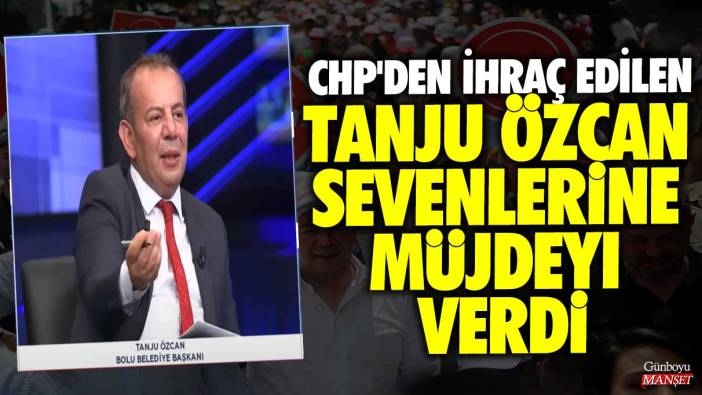 CHP'den ihraç edilen Tanju Özcan sevenlerine müjdeyi verdi