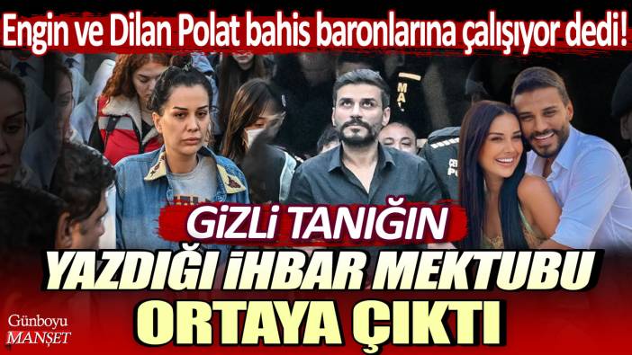 Engin ve Dilan Polat bahis baronlarına çalışıyor dedi! Gizli tanığın yazdığı ihbar mektubu ortaya çıktı