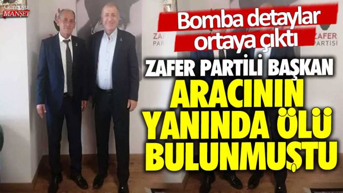 Zafer Partili Başkan aracının yanında ölü bulunmuştu! Bomba detaylar ortaya çıktı