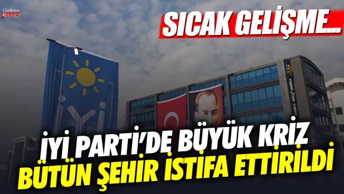 İYİ Parti'de kriz! Bütün şehir istifa ettirildi