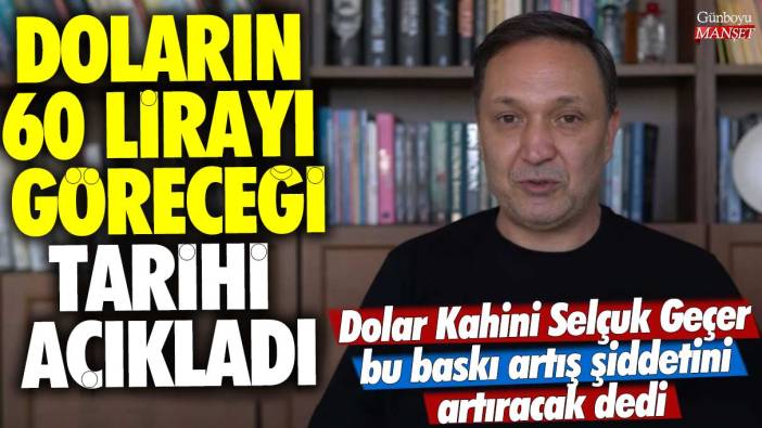 Dolar Kahini Selçuk Geçer bu baskı artış şiddetini artıracak dedi! Doların 60 lirayı göreceği tarihi açıkladı