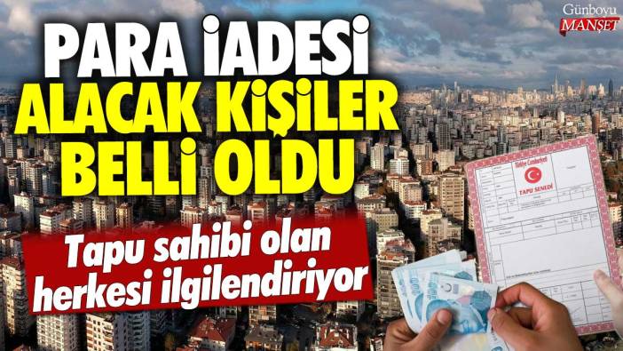 Tapu sahibi olan herkesi ilgilendiriyor: Para iadesi alacak kişiler belli oldu!