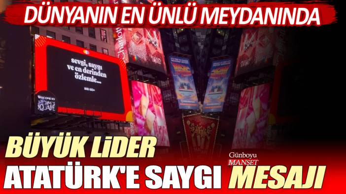 Dünyanın en ünlü meydanında büyük lider Atatürk'e saygı mesajı