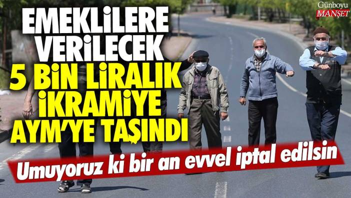 Emeklilere verilecek 5 bin liralık ikramiye AYM'ye taşındı: Umuyoruz ki bir an evvel iptal edilsin