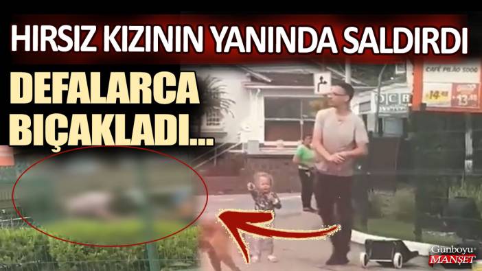 Hırsız kızının yanında saldırdı... Öfkeli baba defalarca bıçakladı