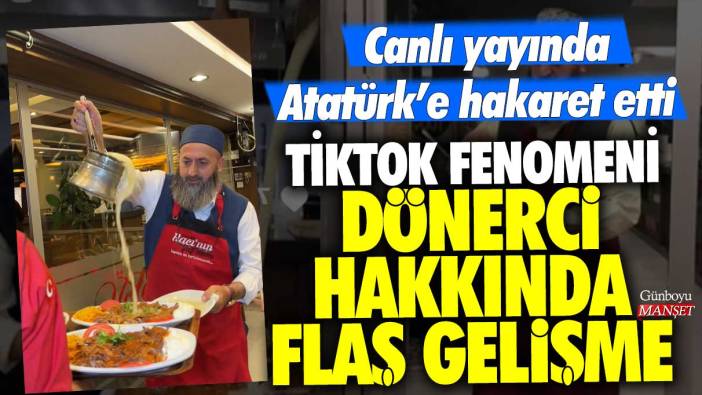 TikTok fenomeni dönerci Mustafa Atamaca hakkında flaş gelişme: Canlı yayında Atatürk’e hakaret etti