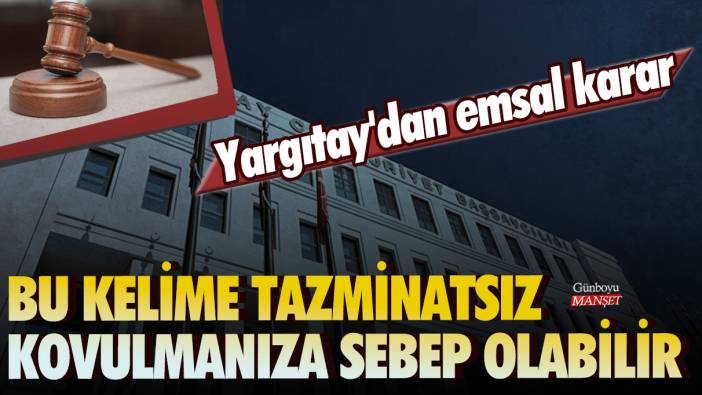 Yargıtay'dan emsal karar! Bu kelime tazminatsız kovulmaz kovulmanıza sebep olabilir