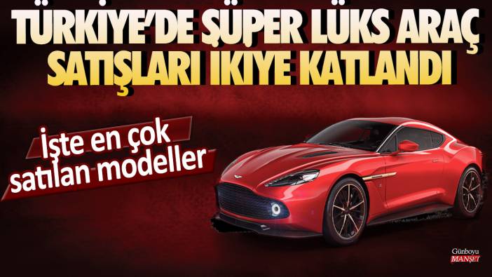 Türkiye’de süper lüks araç satışları ikiye katlandı: İşte en çok satılan modeller