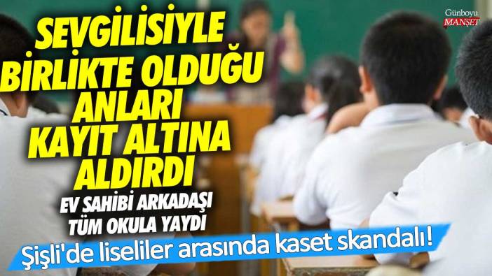 Şişli'de liseliler arasında kaset skandalı! Sevgilisiyle birlikte olduğu anları kayıt altına aldırdı ev sahibi arkadaşı tüm okula yaydı