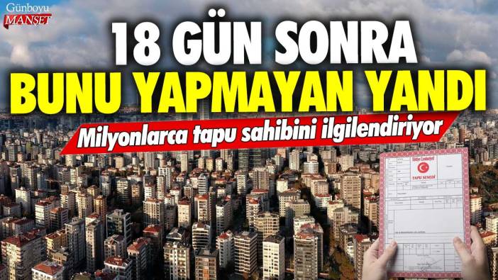 Milyonlarca tapu sahibini ilgilendiriyor! 18 gün sonra bunu yapmayan yandı