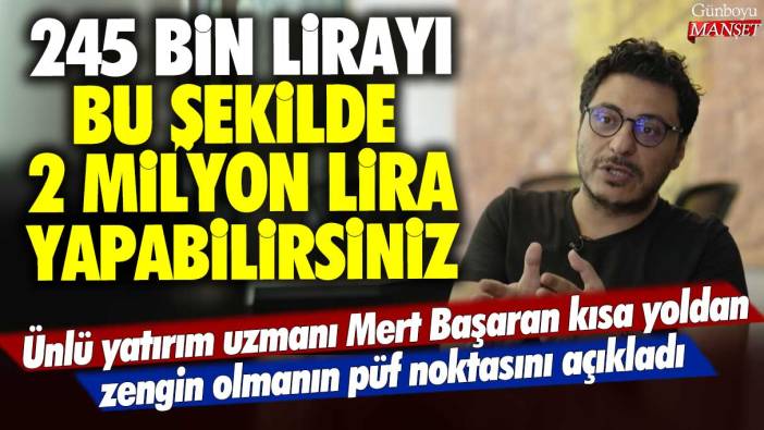 Ünlü yatırım uzmanı Mert Başaran kısa yoldan zengin olmanın püf noktasını açıkladı: 245 bin lirayı bu şekilde 2 milyon lira yapabilirsiniz