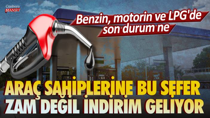 Araç sahiplerine bu sefer zam değil indirim geliyor: Benzin, motorin ve LPG'de son durum ne