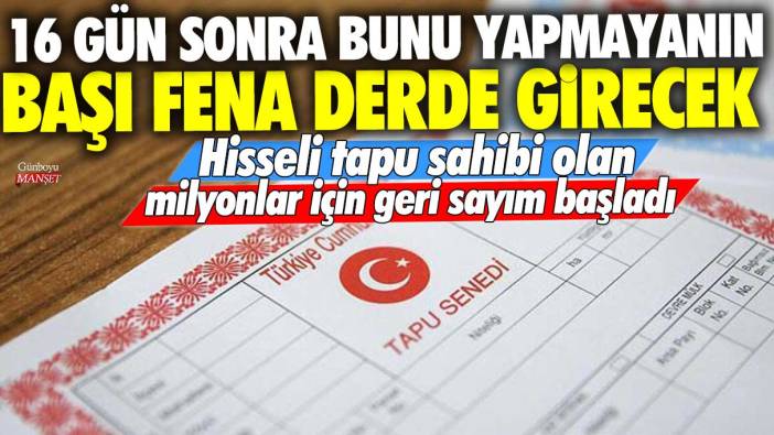Hisseli tapu sahibi olan milyonlar için geri sayım başladı! 16 gün sonra bunu yapmayanın başı fena derde girecek